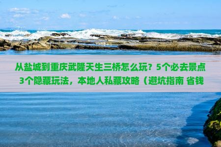 盐城到重庆武隆天生三桥哪里玩