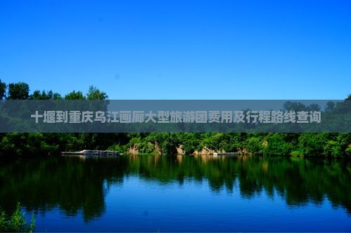 十堰到重庆乌江画廊大型旅游团