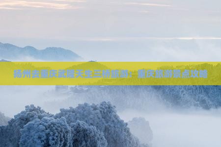扬州去重庆武隆天生三桥旅游