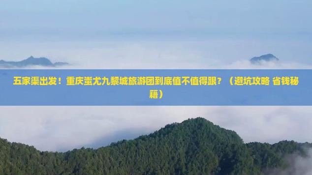 五家渠到重庆蚩尤九黎城大型旅游团