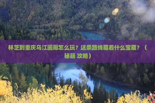 林芝到重庆乌江画廊哪里玩