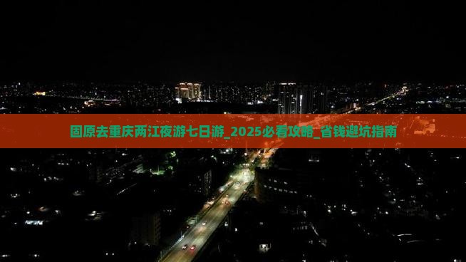 固原去重庆两江夜游七日游