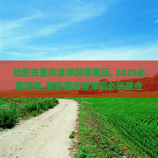 哈密去重庆渣滓洞哪里玩