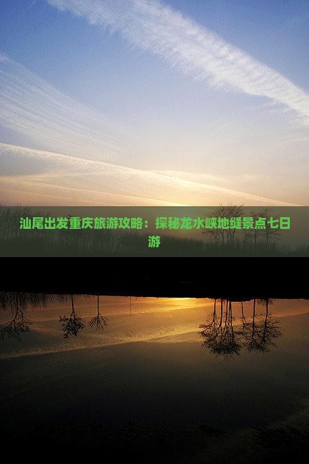 汕尾出发重庆旅游攻略：探秘龙水峡地缝景点七日游