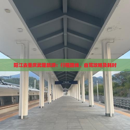 阳江去重庆武隆旅游：行程路线、自驾攻略及耗时