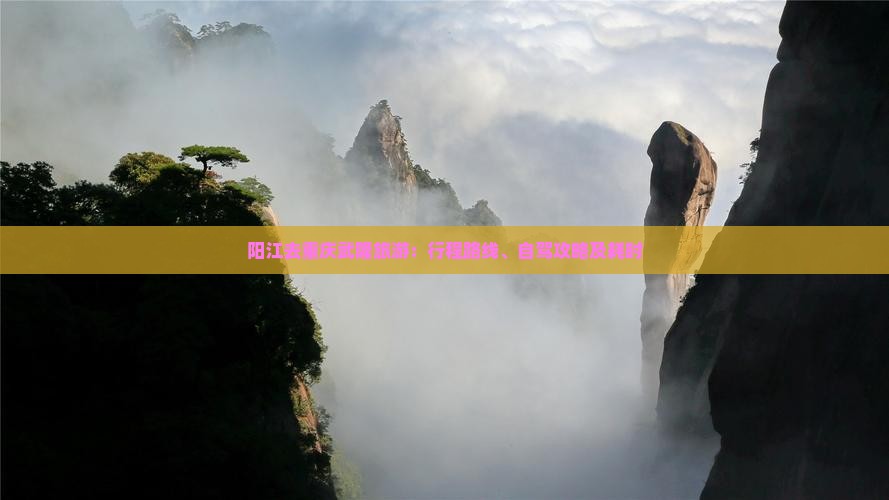 阳江去重庆武隆旅游：行程路线、自驾攻略及耗时