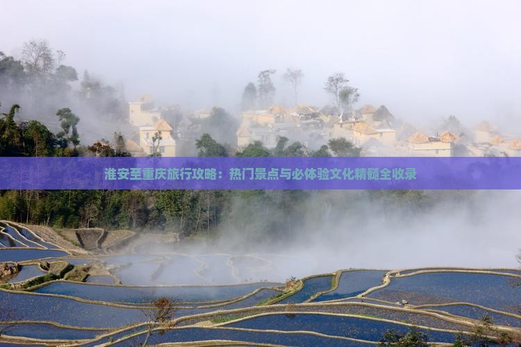 淮安至重庆旅行攻略：热门景点与必体验文化精髓全收录