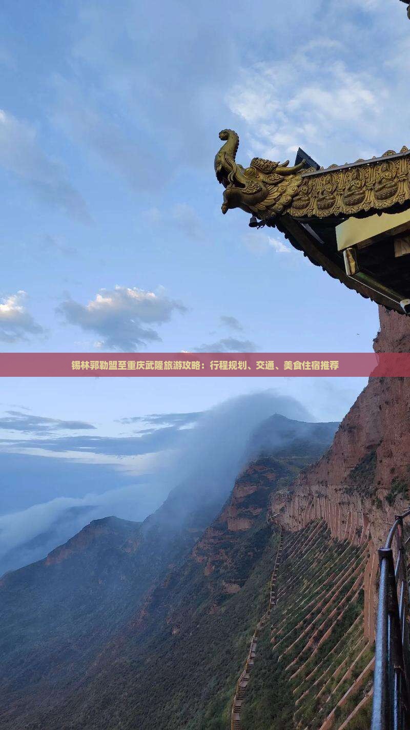 锡林郭勒盟至重庆武隆旅游攻略：行程规划、交通、美食住宿推荐