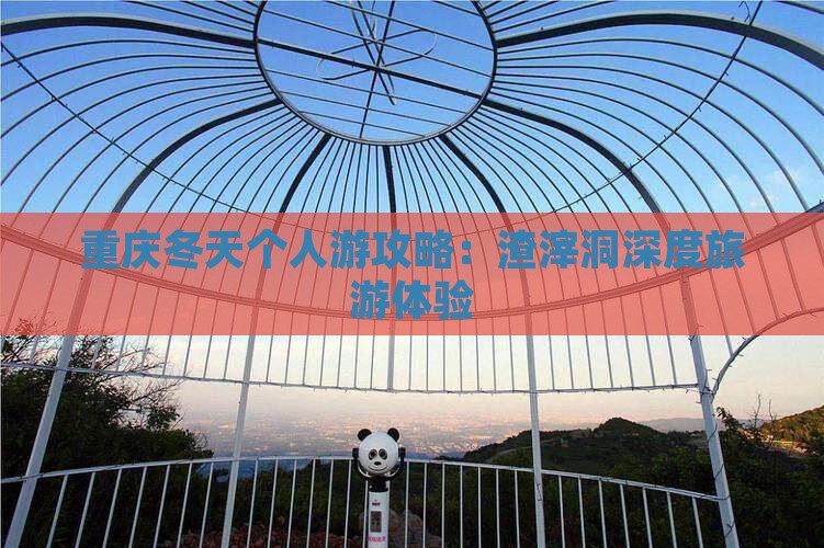 重庆冬天个人游攻略：渣滓洞深度旅游体验