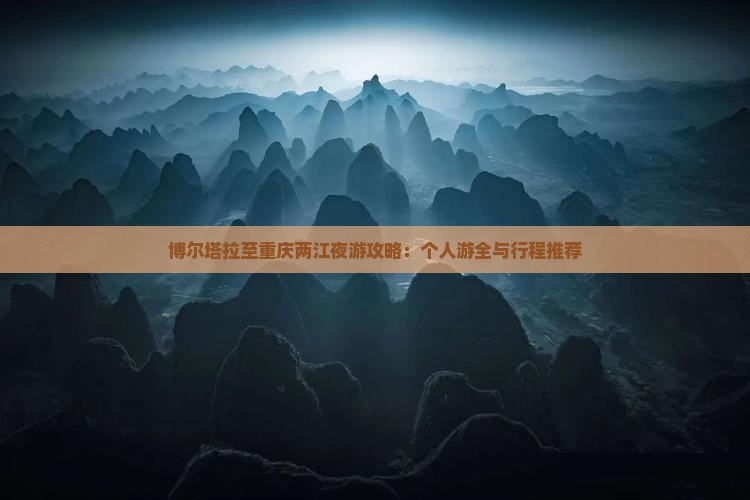 博尔塔拉至重庆两江夜游攻略：个人游全与行程推荐
