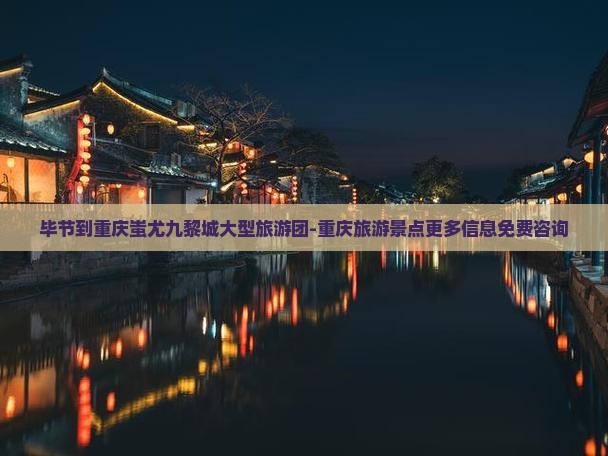 毕节到重庆蚩尤九黎城大型旅游团-重庆旅游景点更多信息免费咨询