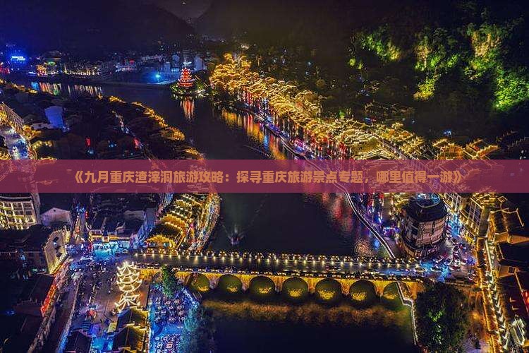 《九月重庆渣滓洞旅游攻略：探寻重庆旅游景点专题，哪里值得一游》