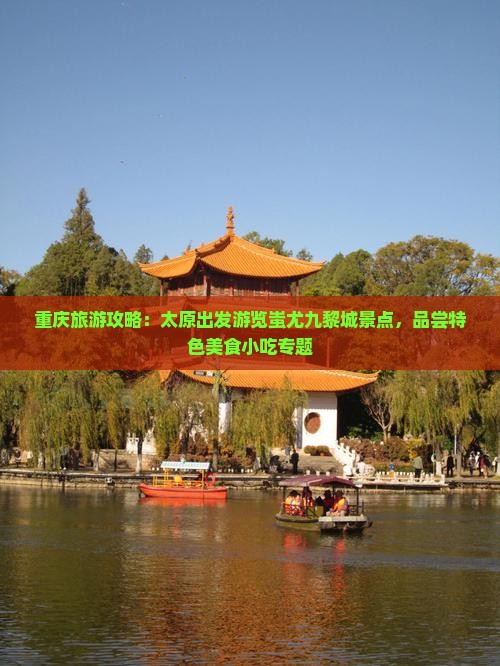 重庆旅游攻略：太原出发游览蚩尤九黎城景点，品尝特色美食小吃专题