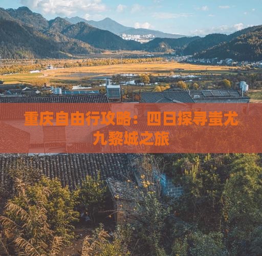 重庆自由行攻略：四日探寻蚩尤九黎城之旅