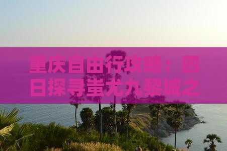 重庆自由行攻略：四日探寻蚩尤九黎城之旅