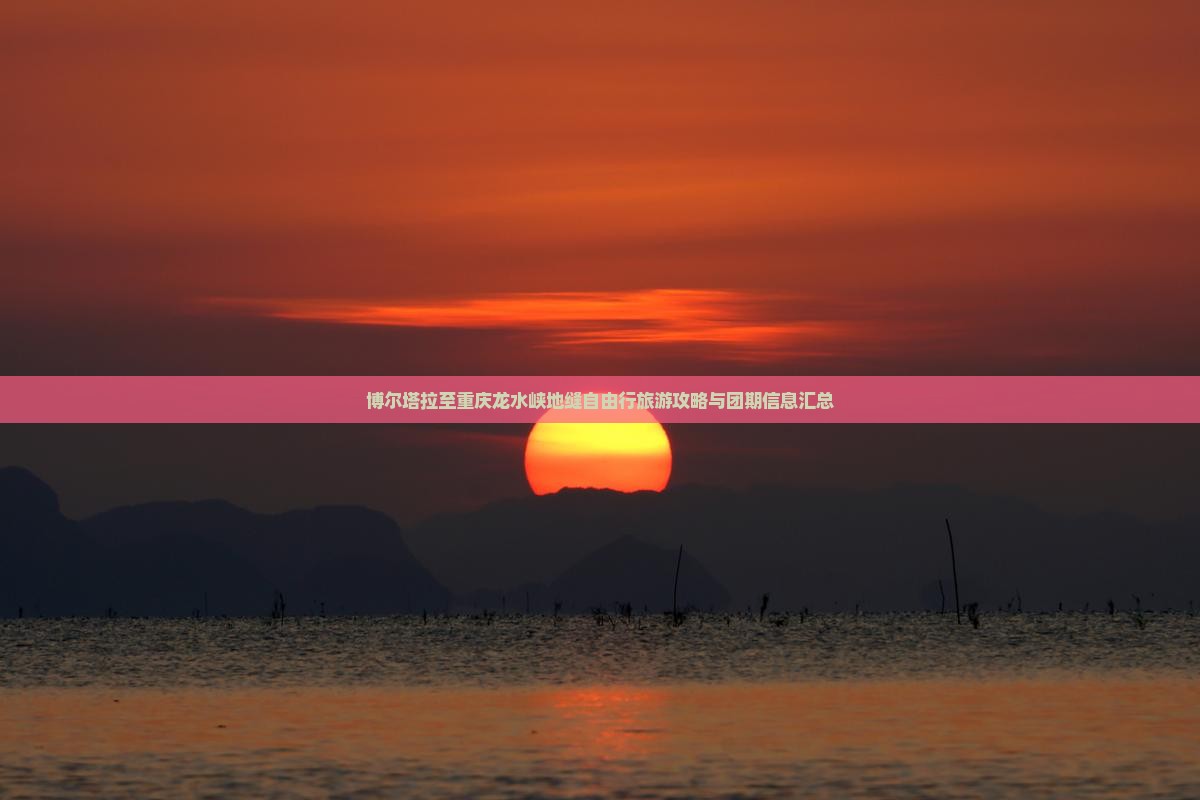 博尔塔拉至重庆龙水峡地缝自由行旅游攻略与团期信息汇总