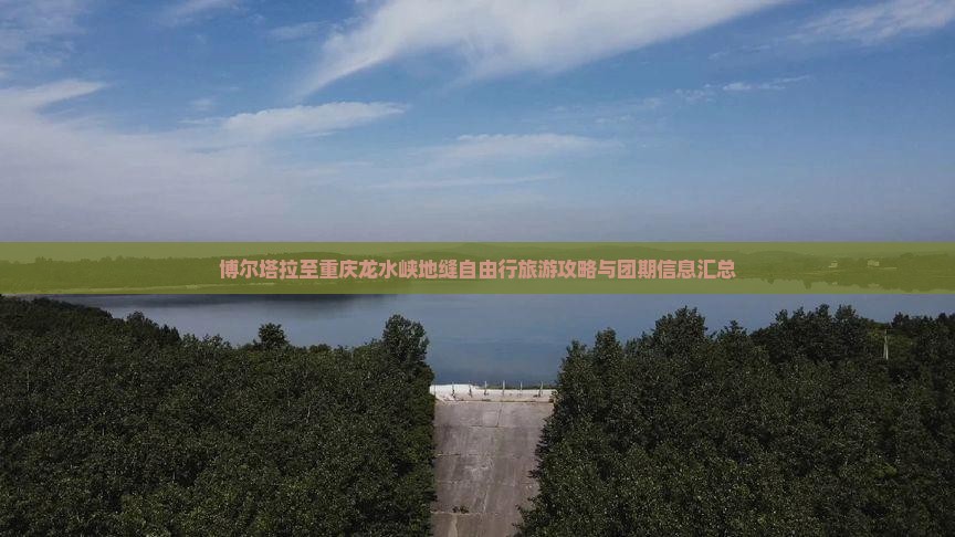 博尔塔拉至重庆龙水峡地缝自由行旅游攻略与团期信息汇总