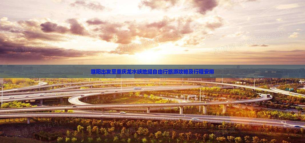 濮阳出发至重庆龙水峡地缝自由行旅游攻略及行程安排