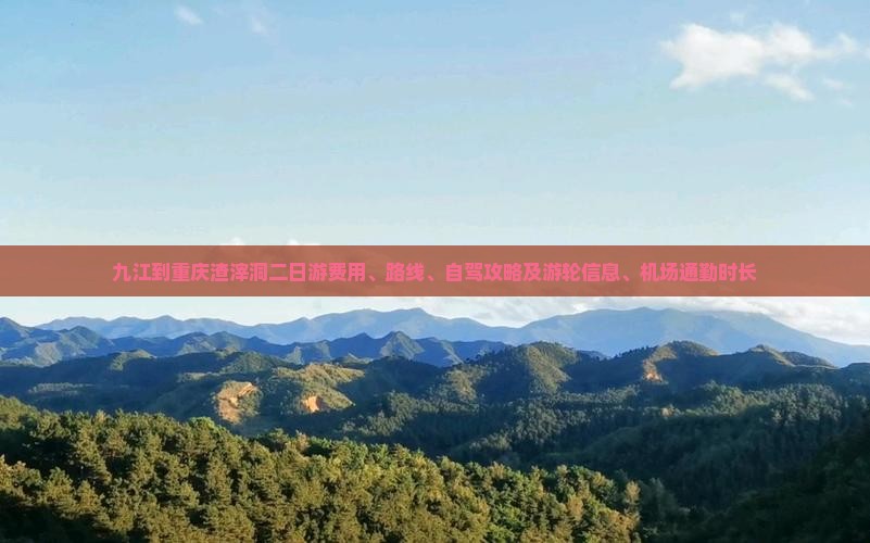 九江到重庆渣滓洞二日游费用、路线、自驾攻略及游轮信息、机场通勤时长