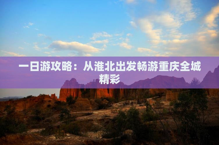 一日游攻略：从淮北出发畅游重庆全城精彩