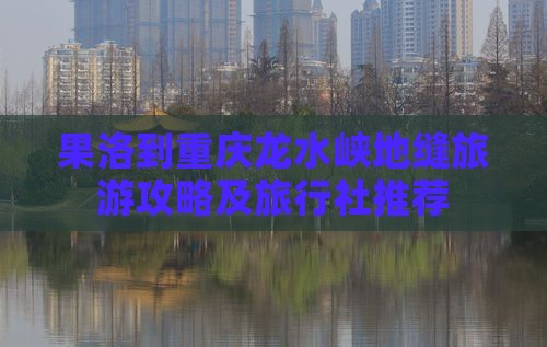 果洛到重庆龙水峡地缝旅游攻略及旅行社推荐