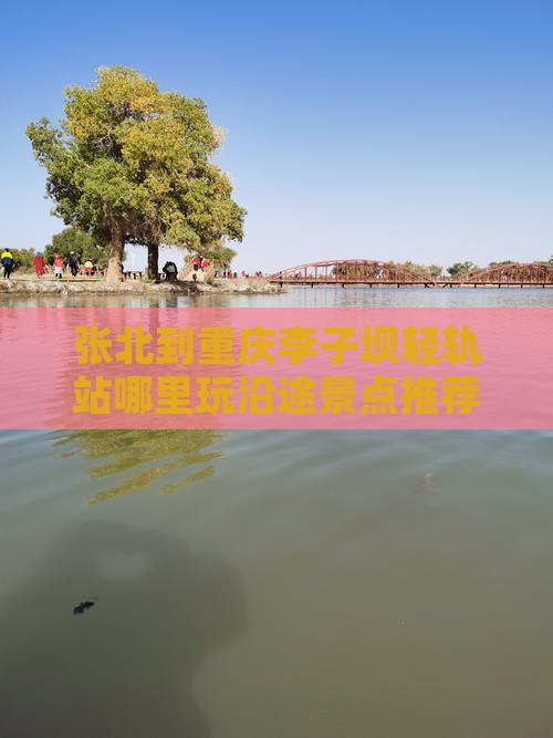 张北到重庆李子坝轻轨站哪里玩沿途景点推荐