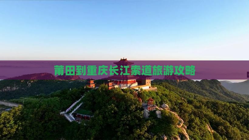 莆田到重庆长江索道旅游攻略