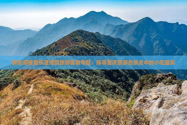 新余游客重庆渣滓洞旅游美食专题：探寻重庆旅游名景点中的小吃盛宴