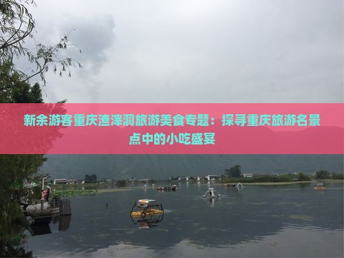 新余游客重庆渣滓洞旅游美食专题：探寻重庆旅游名景点中的小吃盛宴