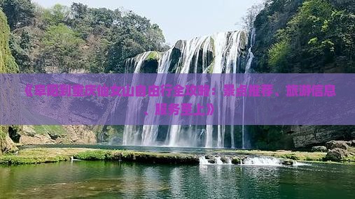 《阜阳到重庆仙女山自由行全攻略：景点推荐、旅游信息、服务至上》