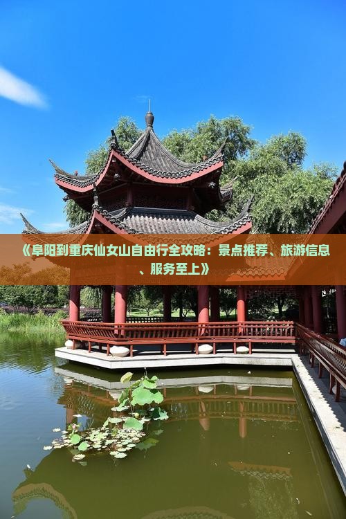 《阜阳到重庆仙女山自由行全攻略：景点推荐、旅游信息、服务至上》