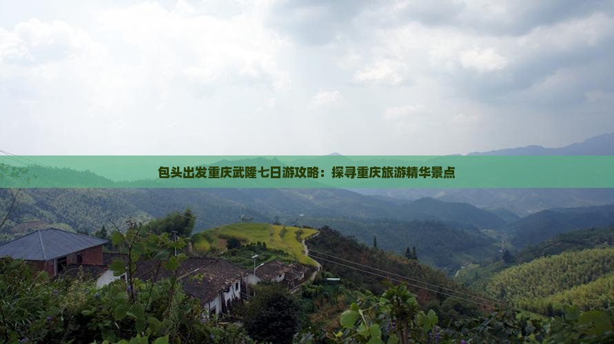 包头出发重庆武隆七日游攻略：探寻重庆旅游精华景点