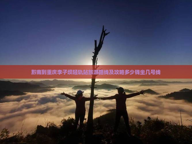黔南到重庆李子坝轻轨站旅游路线及攻略多少钱坐几号线