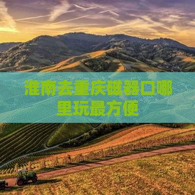 淮南去重庆磁器口哪里玩最方便