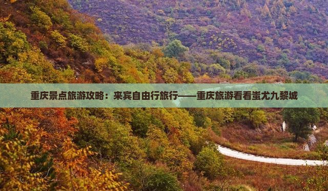 重庆景点旅游攻略：来宾自由行旅行——重庆旅游看看蚩尤九黎城