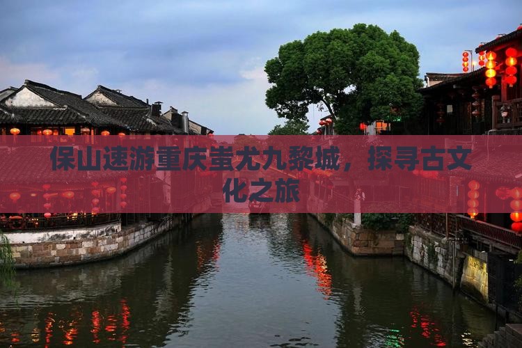 保山速游重庆蚩尤九黎城，探寻古文化之旅