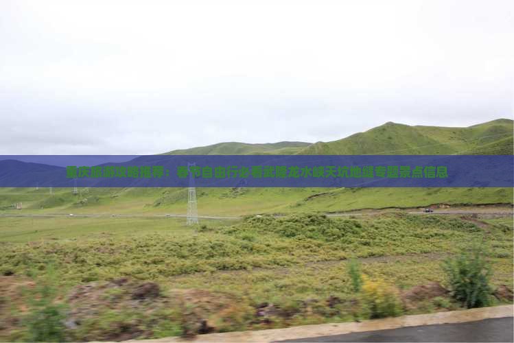 重庆旅游攻略推荐：春节自由行必看武隆龙水峡天坑地缝专题景点信息