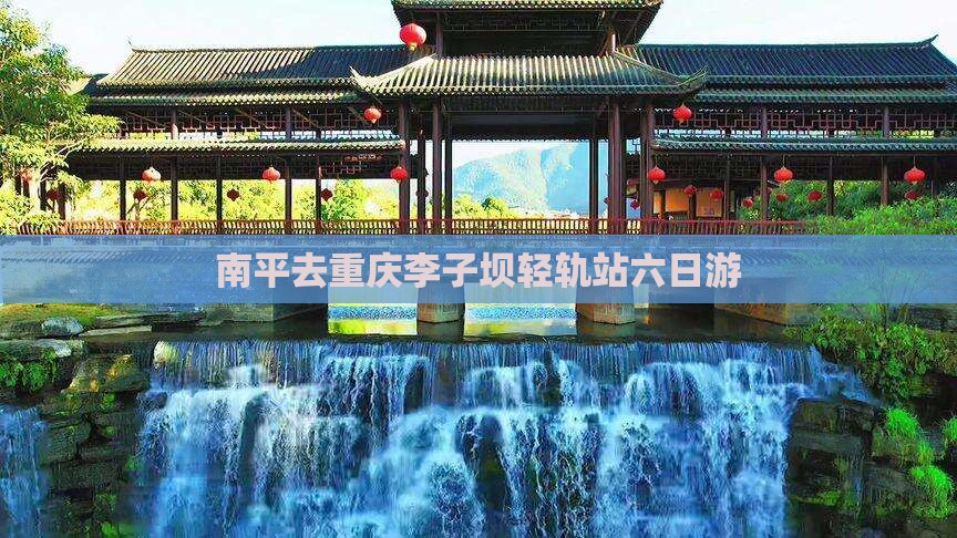 南平去重庆李子坝轻轨站六日游