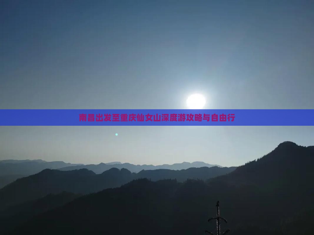 南昌出发至重庆仙女山深度游攻略与自由行