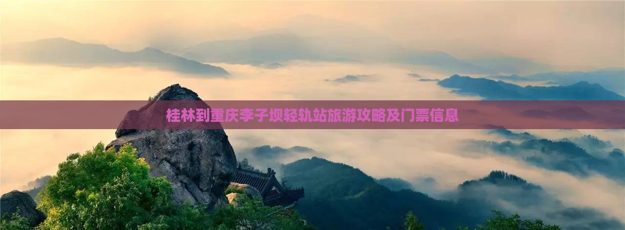 桂林到重庆李子坝轻轨站旅游攻略及门票信息