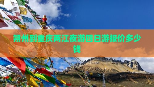 朔州到重庆两江夜游四日游报价多少钱