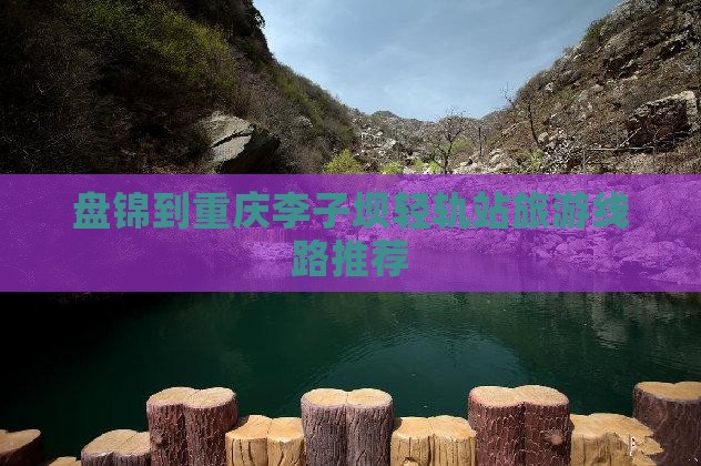 盘锦到重庆李子坝轻轨站旅游线路推荐