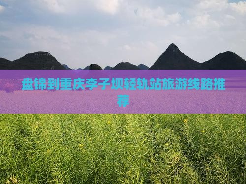 盘锦到重庆李子坝轻轨站旅游线路推荐