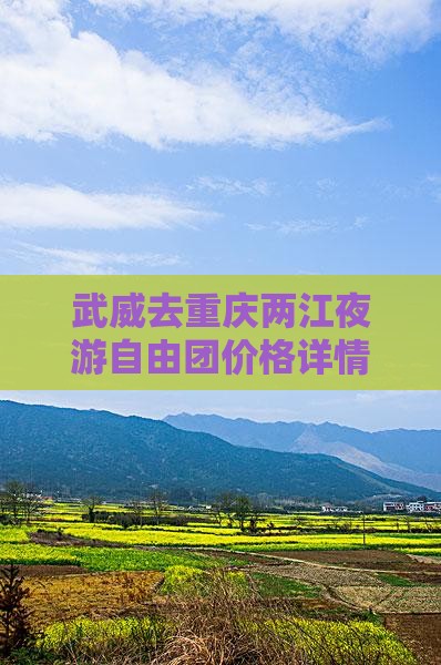 武威去重庆两江夜游自由团价格详情