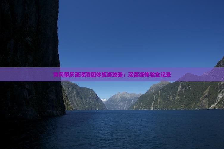 黄冈重庆渣滓洞团体旅游攻略：深度游体验全记录