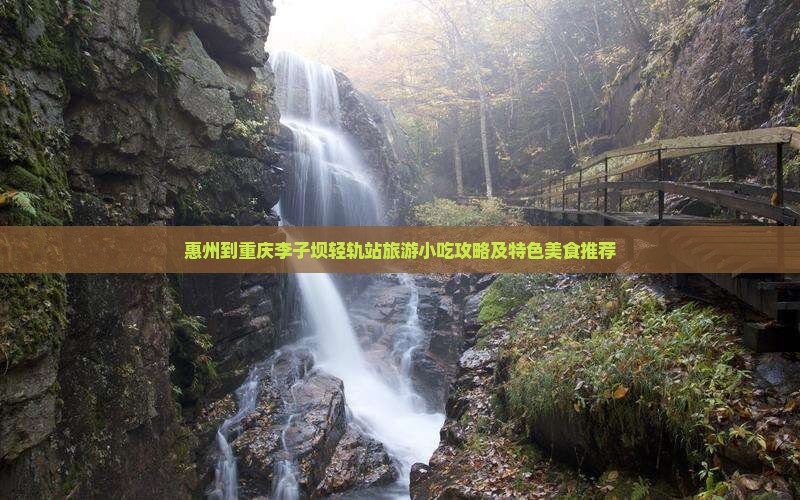 惠州到重庆李子坝轻轨站旅游小吃攻略及特色美食推荐