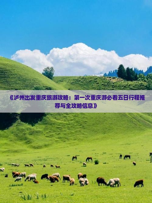 《泸州出发重庆旅游攻略：第一次重庆游必看五日行程推荐与全攻略信息》