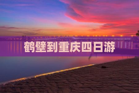 鹤壁到重庆四日游