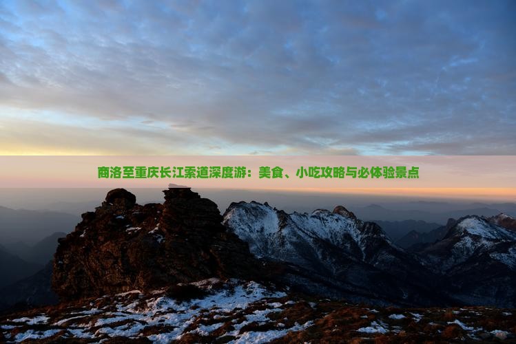 商洛至重庆长江索道深度游：美食、小吃攻略与必体验景点