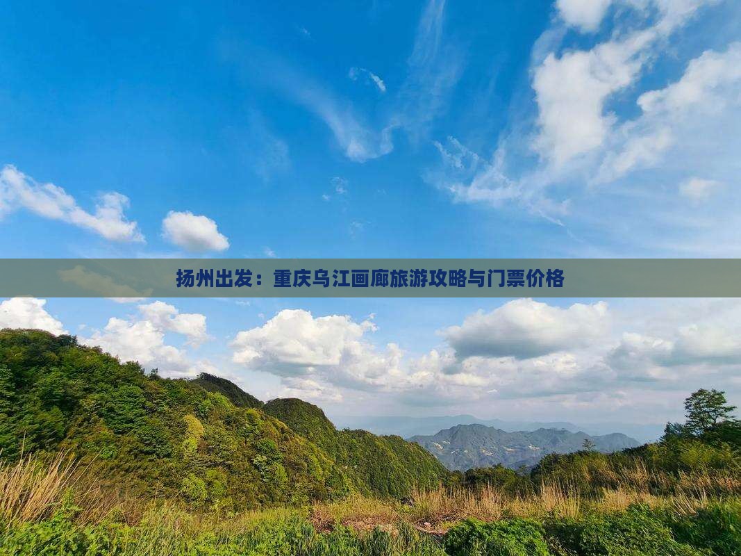 扬州出发：重庆乌江画廊旅游攻略与门票价格